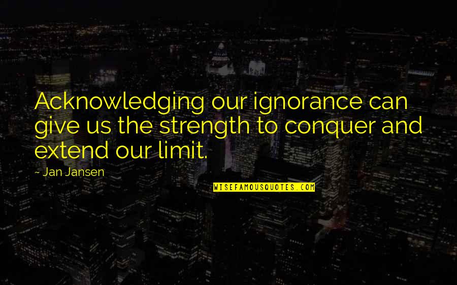 Acknowledging Quotes By Jan Jansen: Acknowledging our ignorance can give us the strength