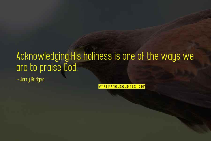 Acknowledging Quotes By Jerry Bridges: Acknowledging His holiness is one of the ways
