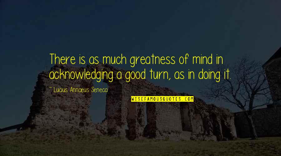 Acknowledging Quotes By Lucius Annaeus Seneca: There is as much greatness of mind in