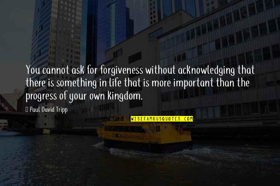 Acknowledging Quotes By Paul David Tripp: You cannot ask for forgiveness without acknowledging that