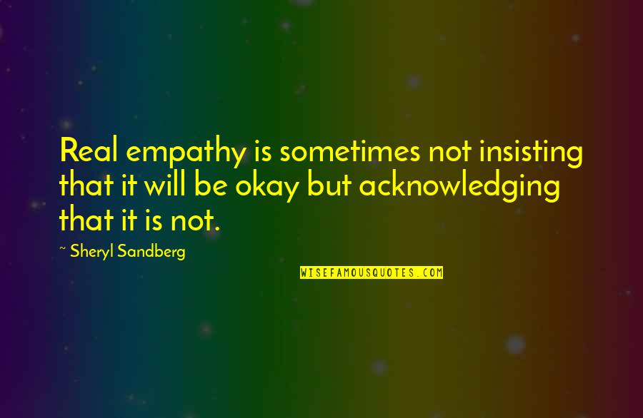 Acknowledging Quotes By Sheryl Sandberg: Real empathy is sometimes not insisting that it