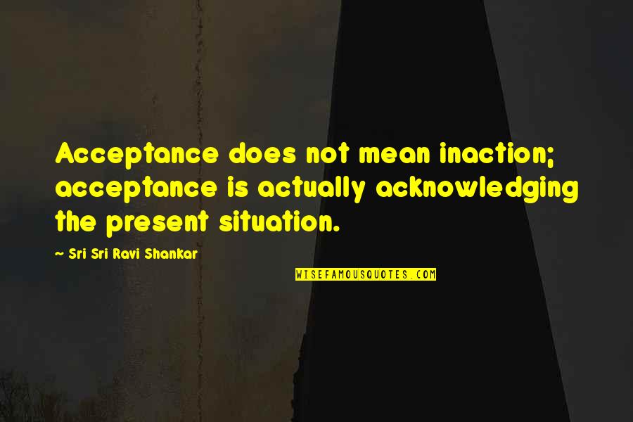 Acknowledging Quotes By Sri Sri Ravi Shankar: Acceptance does not mean inaction; acceptance is actually