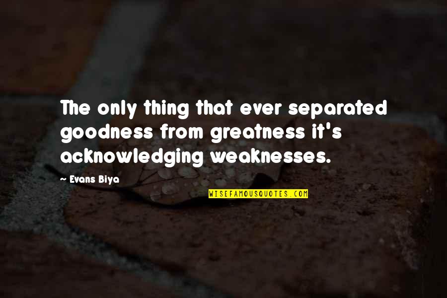 Acknowledging Your Weaknesses Quotes By Evans Biya: The only thing that ever separated goodness from