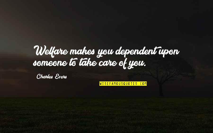 Acknowlegement Quotes By Charles Evers: Welfare makes you dependent upon someone to take