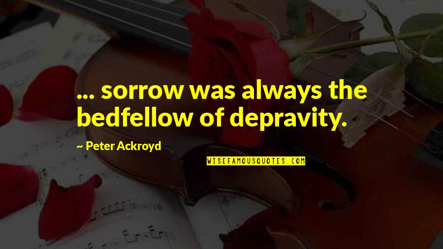 Ackroyd's Quotes By Peter Ackroyd: ... sorrow was always the bedfellow of depravity.