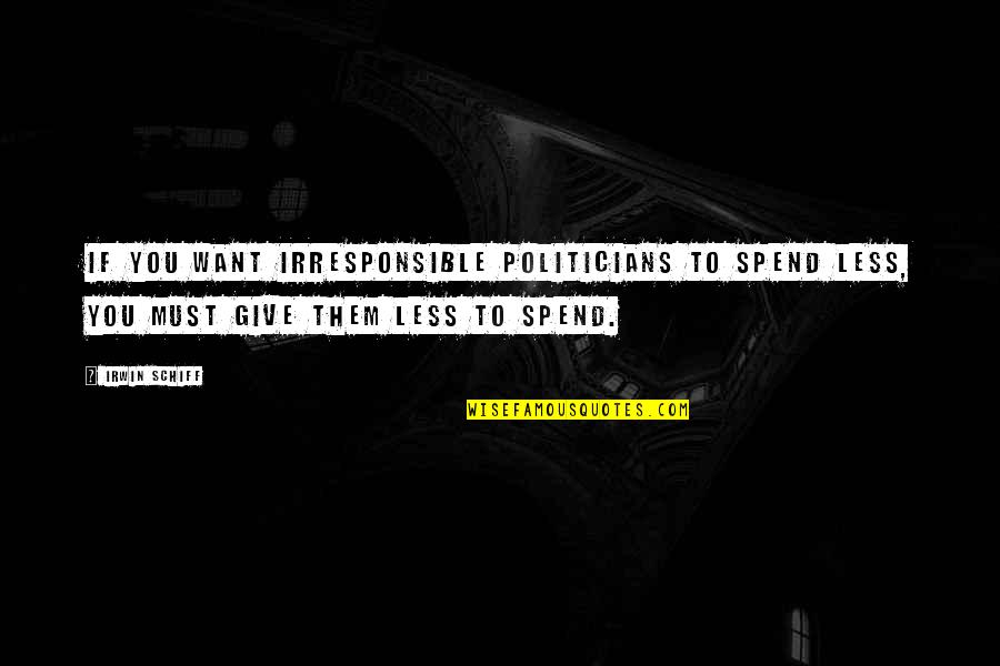 Acktar Quotes By Irwin Schiff: If you want irresponsible politicians to spend less,