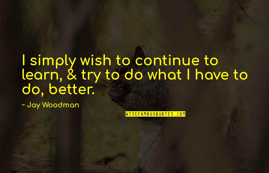 Acl Comeback Quotes By Jay Woodman: I simply wish to continue to learn, &