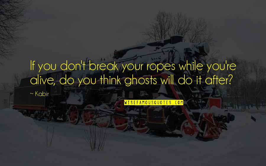 Aclama O Quotes By Kabir: If you don't break your ropes while you're