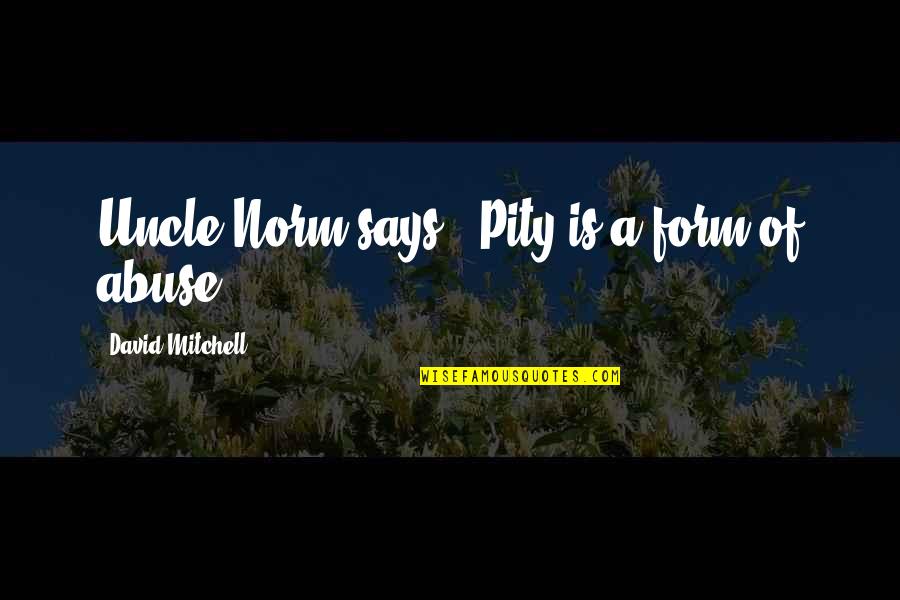 Aclaraciones Del Quotes By David Mitchell: Uncle Norm says, 'Pity is a form of Aclaraciones Del Quotes By David Mitchell: Uncle Norm says, 'Pity is a form of