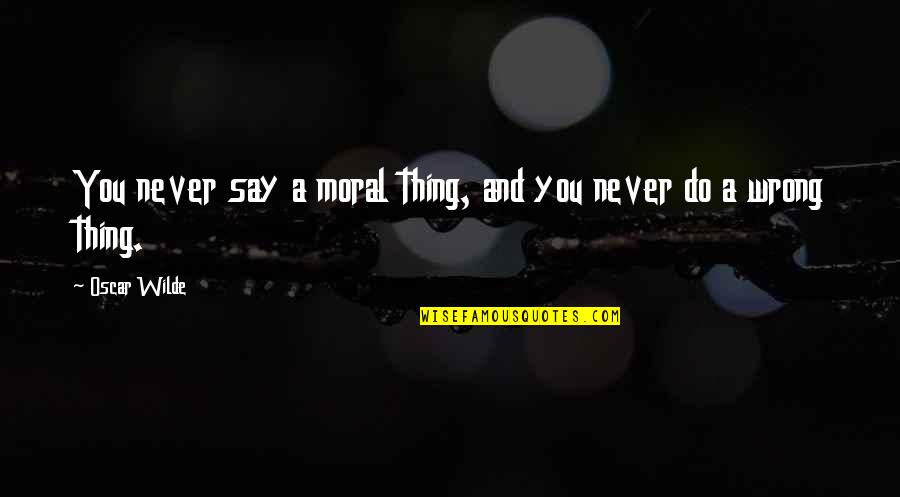 Aclarecer Quotes By Oscar Wilde: You never say a moral thing, and you