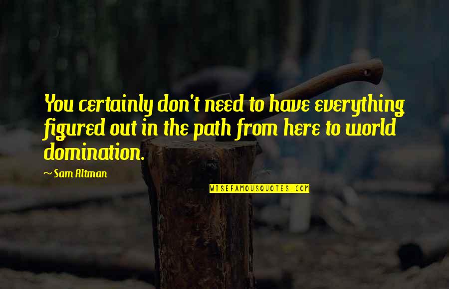 Aclaremos Quotes By Sam Altman: You certainly don't need to have everything figured Aclaremos Quotes By Sam Altman: You certainly don't need to have everything figured