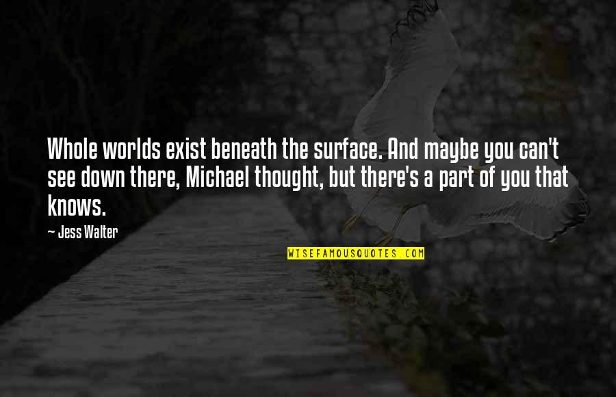 Aclareo Quotes By Jess Walter: Whole worlds exist beneath the surface. And maybe Aclareo Quotes By Jess Walter: Whole worlds exist beneath the surface. And maybe