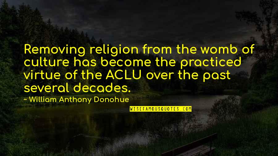 Aclu's Quotes By William Anthony Donohue: Removing religion from the womb of culture has Aclu's Quotes By William Anthony Donohue: Removing religion from the womb of culture has