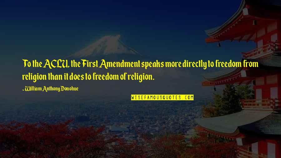 Aclu's Quotes By William Anthony Donohue: To the ACLU, the First Amendment speaks more Aclu's Quotes By William Anthony Donohue: To the ACLU, the First Amendment speaks more