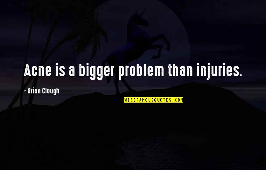 Acne Quotes By Brian Clough: Acne is a bigger problem than injuries.