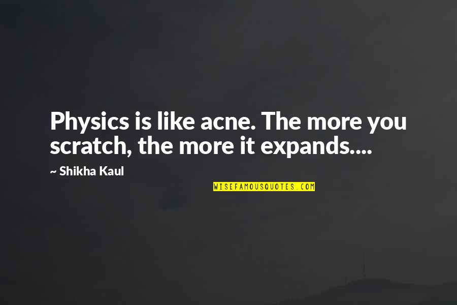 Acne Quotes By Shikha Kaul: Physics is like acne. The more you scratch,