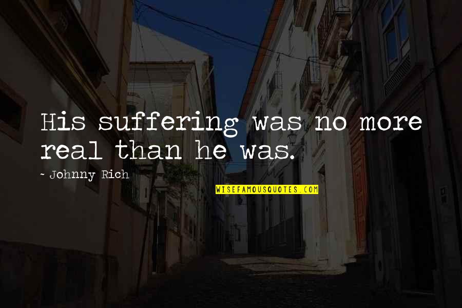Acned Quotes By Johnny Rich: His suffering was no more real than he Acned Quotes By Johnny Rich: His suffering was no more real than he