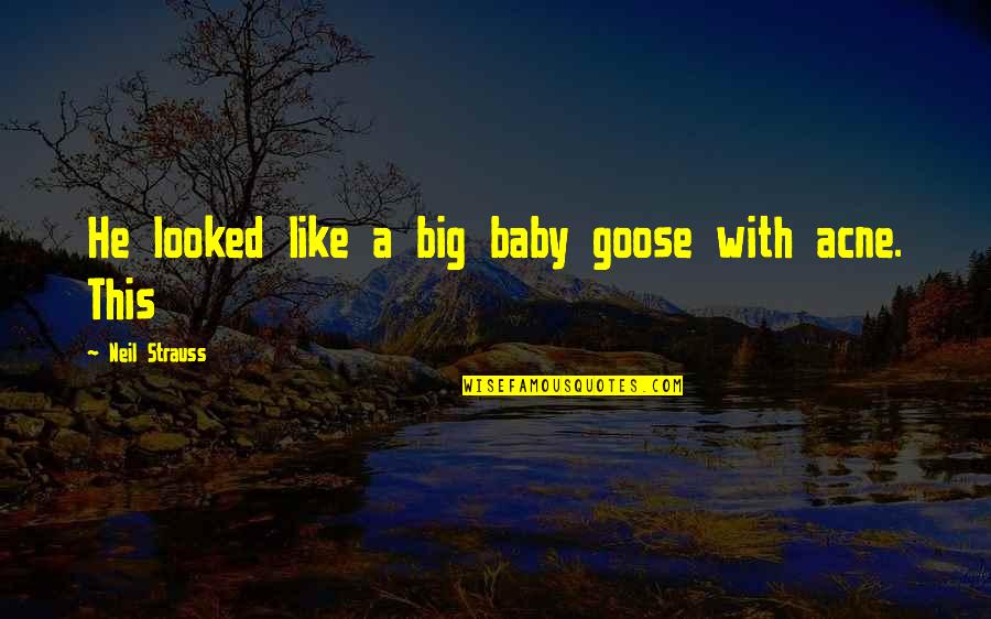 Acne's Quotes By Neil Strauss: He looked like a big baby goose with Acne's Quotes By Neil Strauss: He looked like a big baby goose with