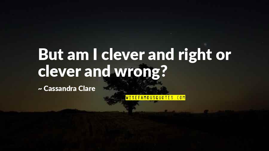 Acnn Nurses Quotes By Cassandra Clare: But am I clever and right or clever