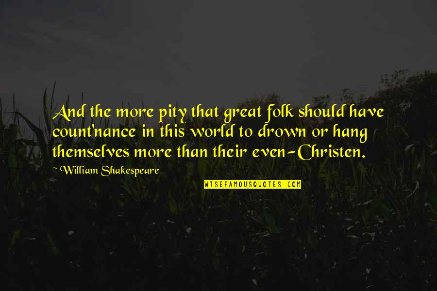 Acnologia Quotes By William Shakespeare: And the more pity that great folk should
