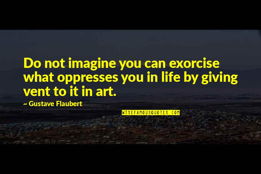 Acokanthera Seeds Quotes By Gustave Flaubert: Do not imagine you can exorcise what oppresses Acokanthera Seeds Quotes By Gustave Flaubert: Do not imagine you can exorcise what oppresses