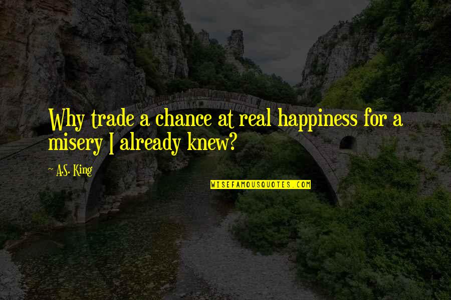 Acolhida Diaria Quotes By A.S. King: Why trade a chance at real happiness for