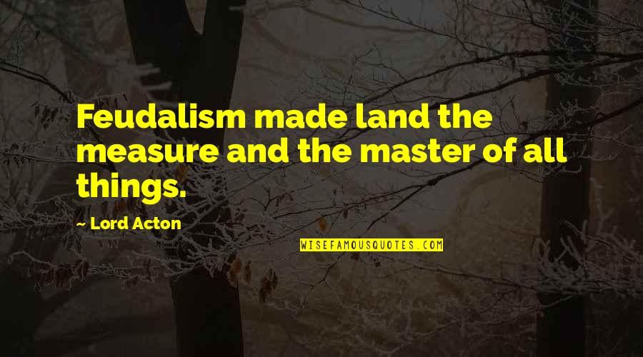 Acolito Quotes By Lord Acton: Feudalism made land the measure and the master