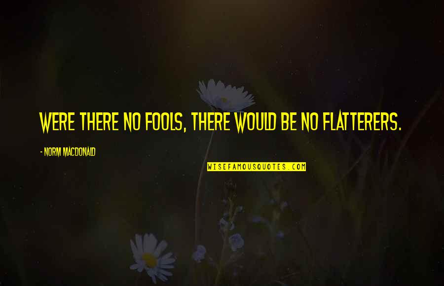 Acometida Definicion Quotes By Norm MacDonald: Were there no fools, there would be no Acometida Definicion Quotes By Norm MacDonald: Were there no fools, there would be no