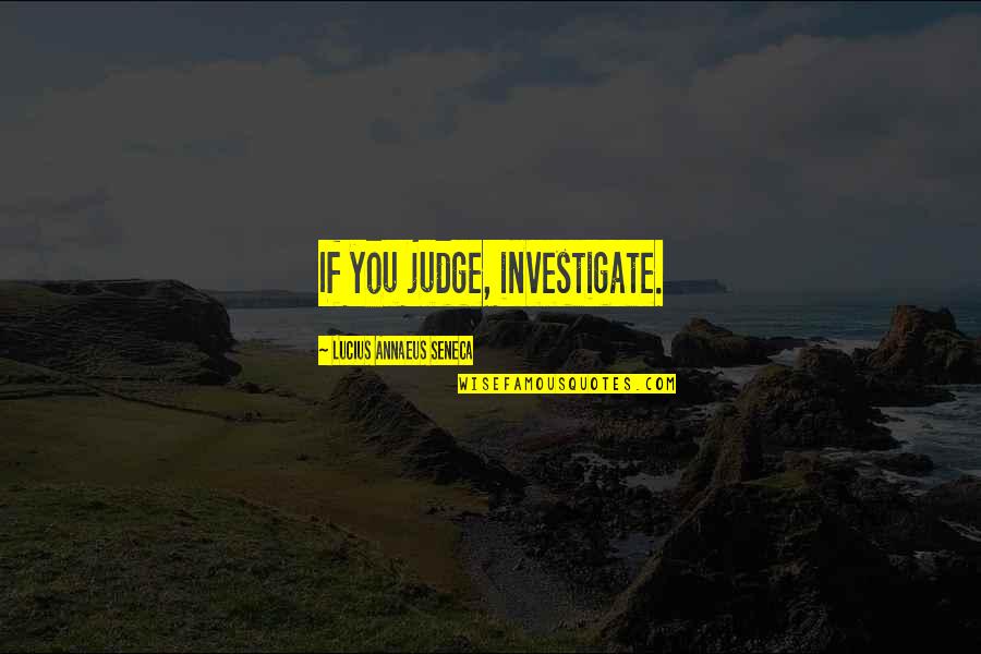 Acommodate Quotes By Lucius Annaeus Seneca: If you judge, investigate.