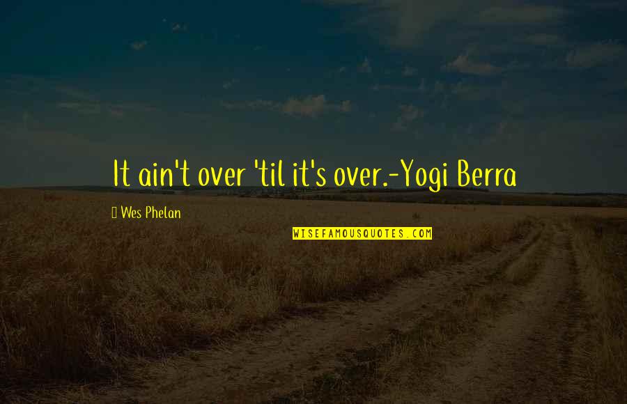 Acomodos Quotes By Wes Phelan: It ain't over 'til it's over.-Yogi Berra
