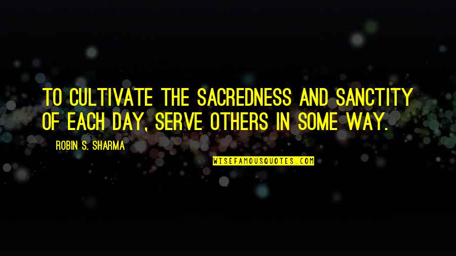 Acompasados Quotes By Robin S. Sharma: To cultivate the sacredness and sanctity of each
