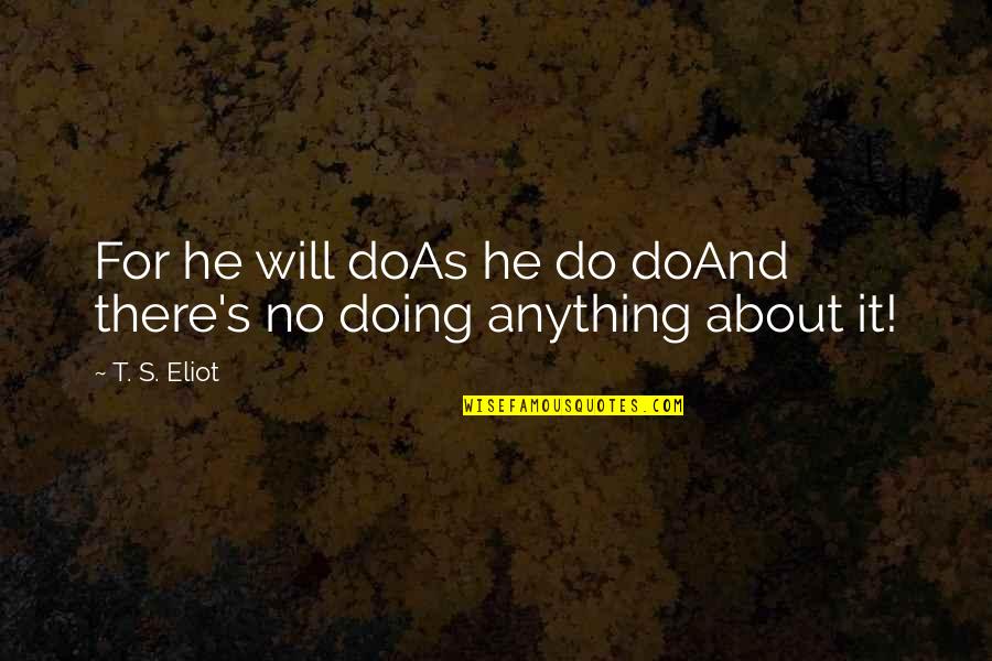 Acompasamiento Quotes By T. S. Eliot: For he will doAs he do doAnd there's