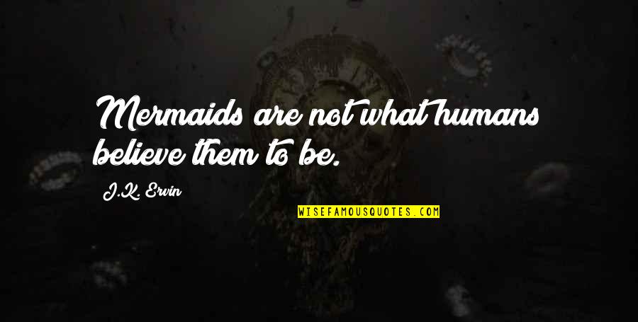 Aconcic Quotes By J.K. Ervin: Mermaids are not what humans believe them to Aconcic Quotes By J.K. Ervin: Mermaids are not what humans believe them to
