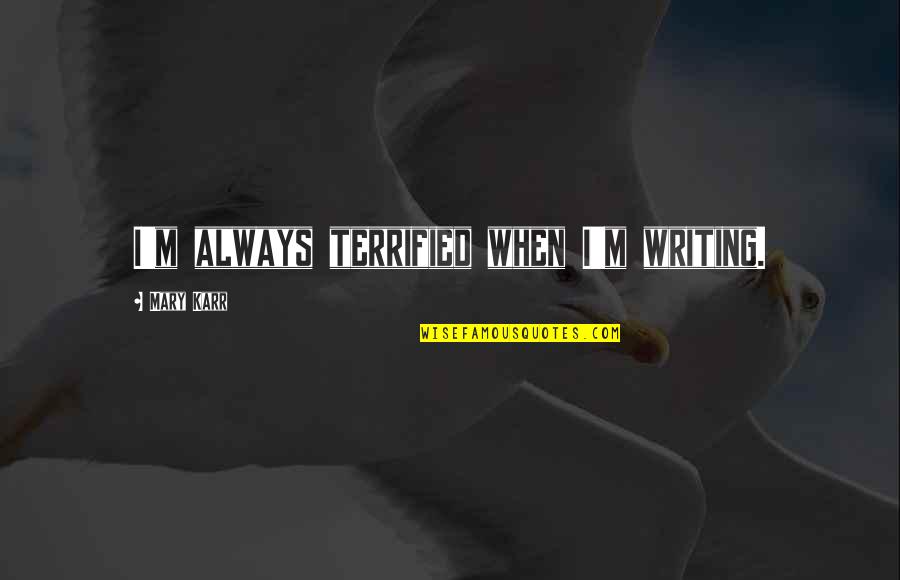 Aconcic Quotes By Mary Karr: I'm always terrified when I'm writing. Aconcic Quotes By Mary Karr: I'm always terrified when I'm writing.