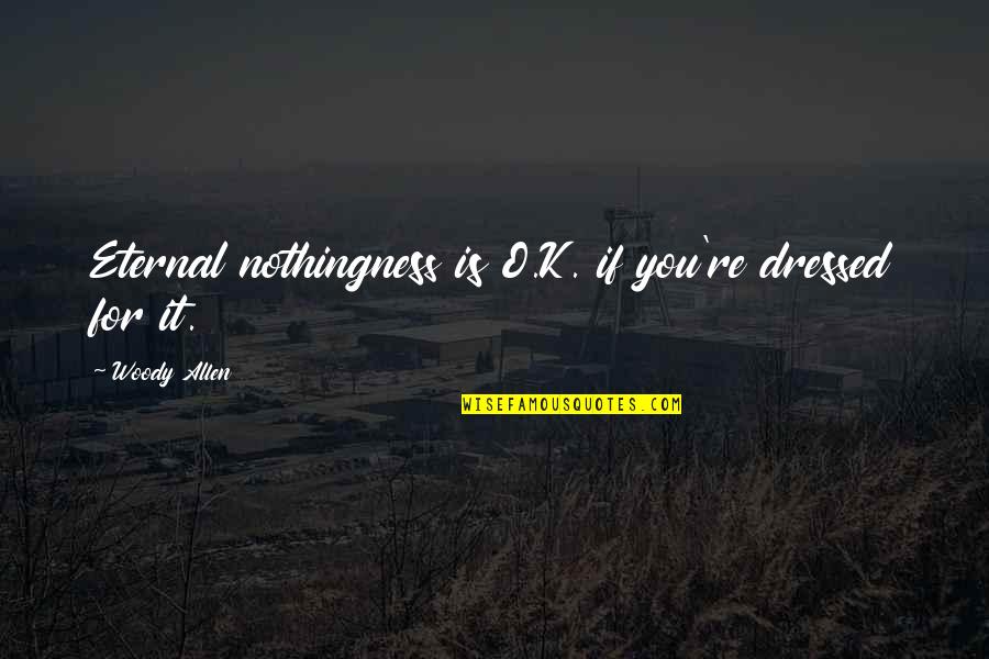 Aconcic Quotes By Woody Allen: Eternal nothingness is O.K. if you're dressed for Aconcic Quotes By Woody Allen: Eternal nothingness is O.K. if you're dressed for