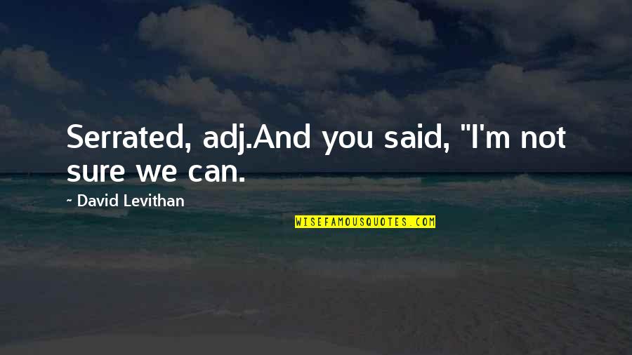 Aconcito Quotes By David Levithan: Serrated, adj.And you said, "I'm not sure we Aconcito Quotes By David Levithan: Serrated, adj.And you said, "I'm not sure we
