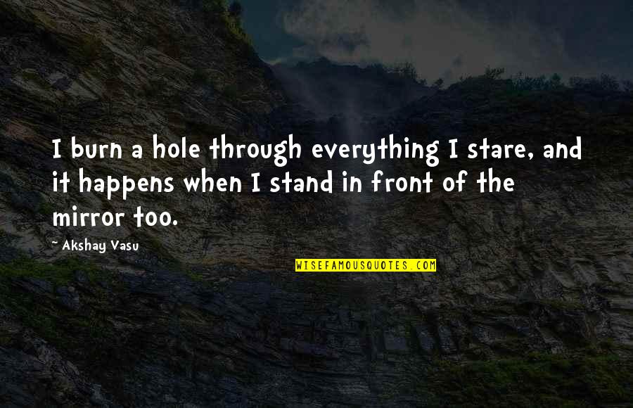Aconite Society Quotes By Akshay Vasu: I burn a hole through everything I stare, Aconite Society Quotes By Akshay Vasu: I burn a hole through everything I stare,