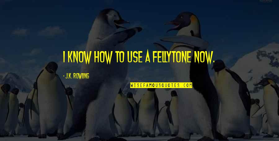 Aconseje Quotes By J.K. Rowling: I know how to use a fellytone now. Aconseje Quotes By J.K. Rowling: I know how to use a fellytone now.