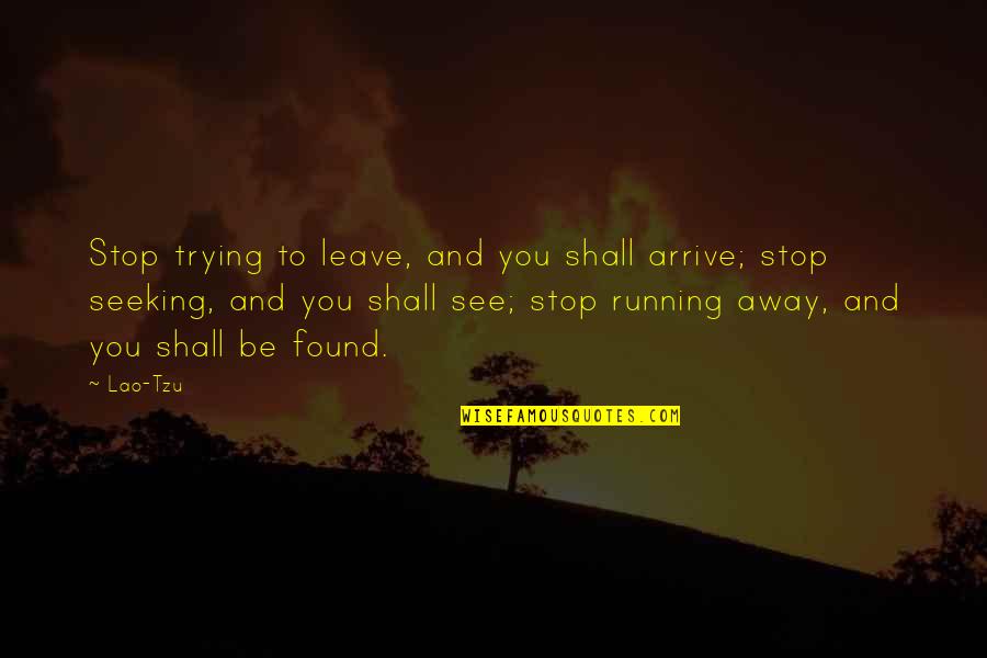 Aconseje Quotes By Lao-Tzu: Stop trying to leave, and you shall arrive; Aconseje Quotes By Lao-Tzu: Stop trying to leave, and you shall arrive;