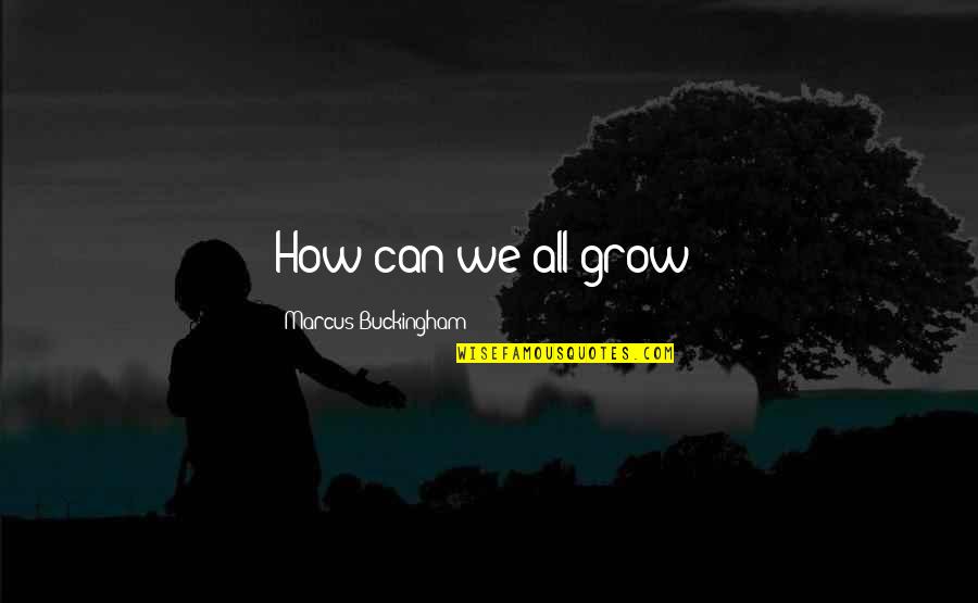 Aconteca O Quotes By Marcus Buckingham: How can we all grow? Aconteca O Quotes By Marcus Buckingham: How can we all grow?