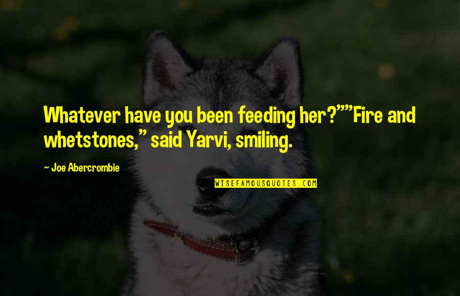 Aconteceu Mesmo Quotes By Joe Abercrombie: Whatever have you been feeding her?""Fire and whetstones,"