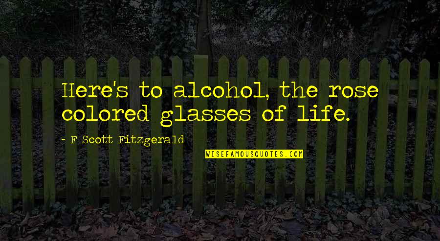 Acontemplative Quotes By F Scott Fitzgerald: Here's to alcohol, the rose colored glasses of