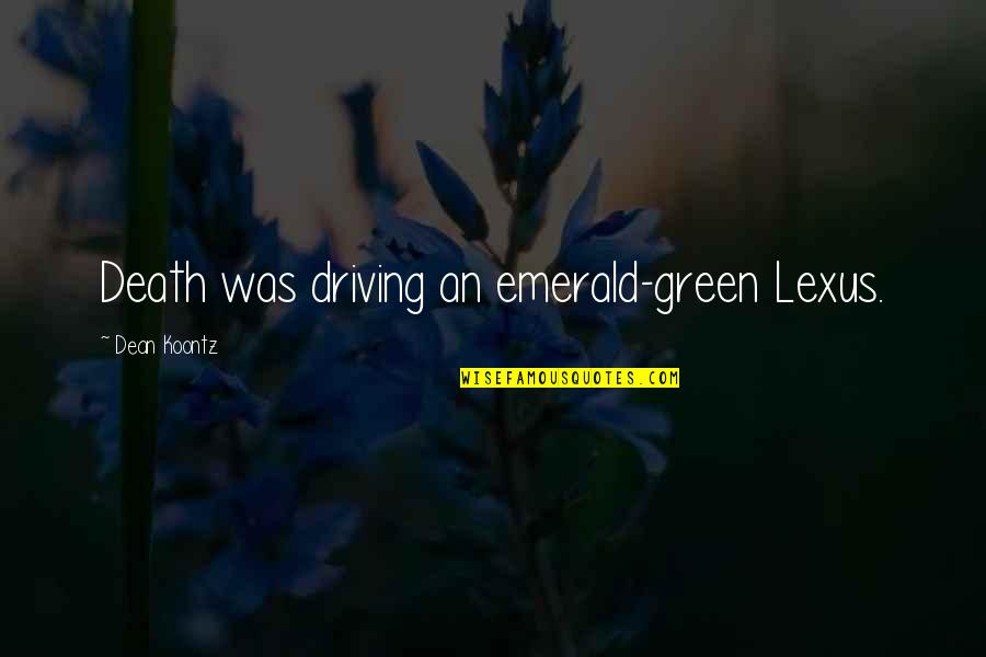 Acontextual Quotes By Dean Koontz: Death was driving an emerald-green Lexus. Acontextual Quotes By Dean Koontz: Death was driving an emerald-green Lexus.