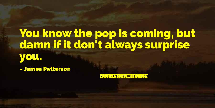 Acontextual Quotes By James Patterson: You know the pop is coming, but damn Acontextual Quotes By James Patterson: You know the pop is coming, but damn