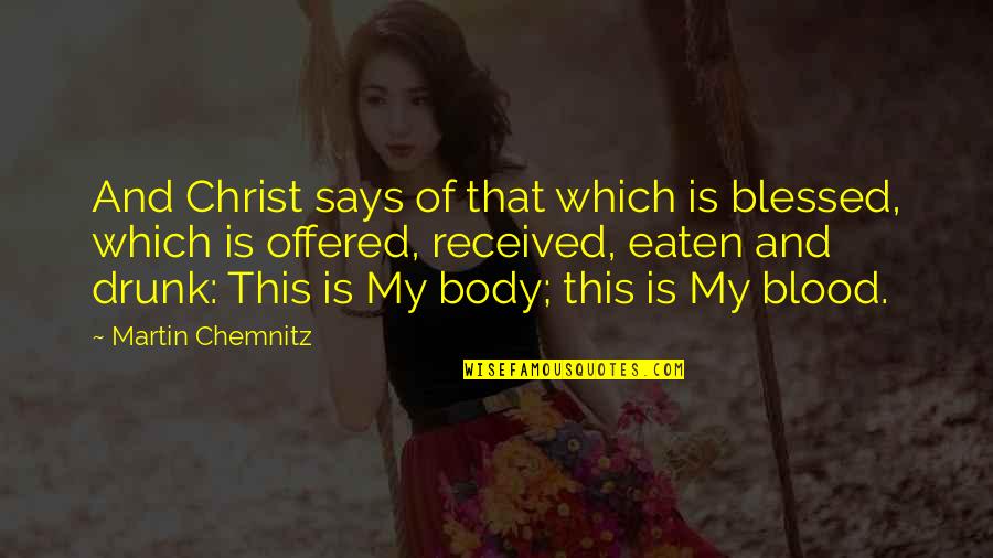 Acontextual Quotes By Martin Chemnitz: And Christ says of that which is blessed, Acontextual Quotes By Martin Chemnitz: And Christ says of that which is blessed,