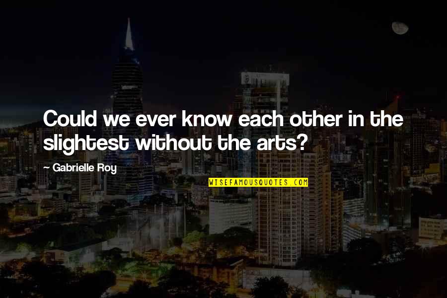 Acoperis Casa Quotes By Gabrielle Roy: Could we ever know each other in the Acoperis Casa Quotes By Gabrielle Roy: Could we ever know each other in the