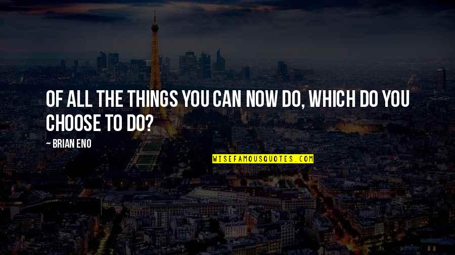 Acoperisul Quotes By Brian Eno: Of all the things you can now do,