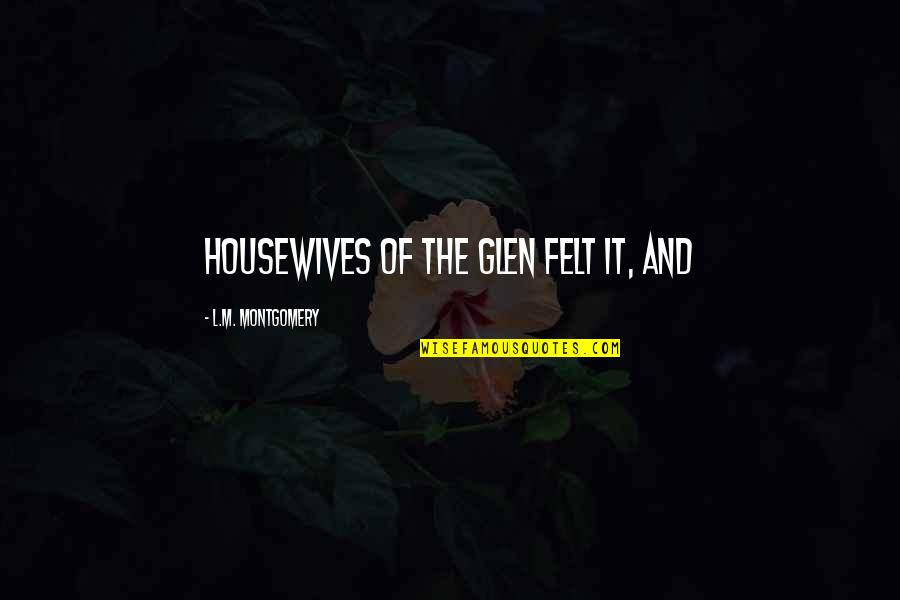 Acoperisul Quotes By L.M. Montgomery: housewives of the Glen felt it, and Acoperisul Quotes By L.M. Montgomery: housewives of the Glen felt it, and