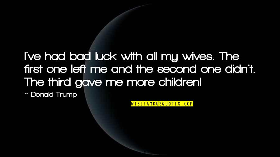 Acoperisuri Verzi Quotes By Donald Trump: I've had bad luck with all my wives. Acoperisuri Verzi Quotes By Donald Trump: I've had bad luck with all my wives.