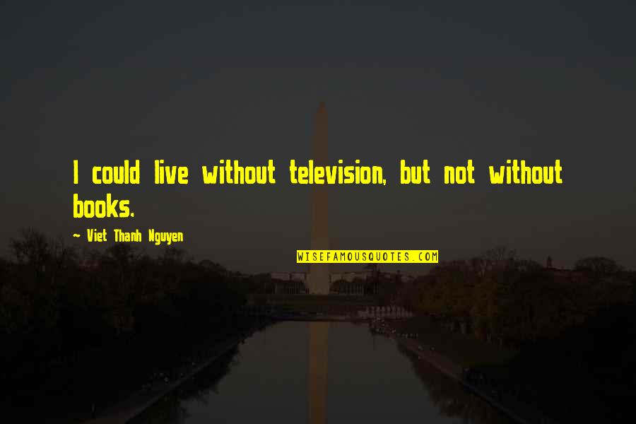 Acoples Hidraulicos Quotes By Viet Thanh Nguyen: I could live without television, but not without Acoples Hidraulicos Quotes By Viet Thanh Nguyen: I could live without television, but not without